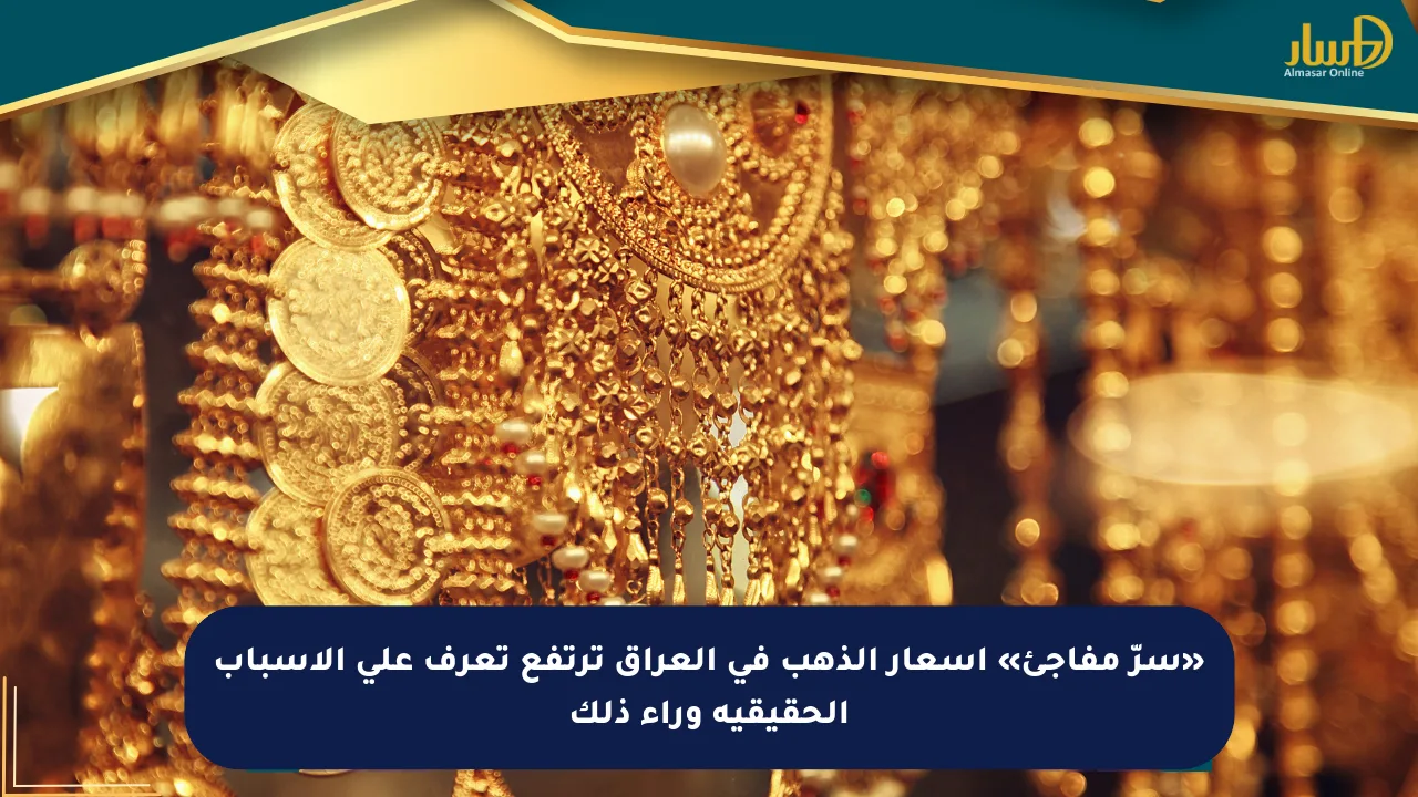 «سرّ مفاجئ» أسعار الذهب في العراق ترتفع تعرف على الأسباب الحقيقية وراء ذلك